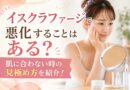 イスクラファージで悪化することはある？肌に合わない時の見極め方を紹介！